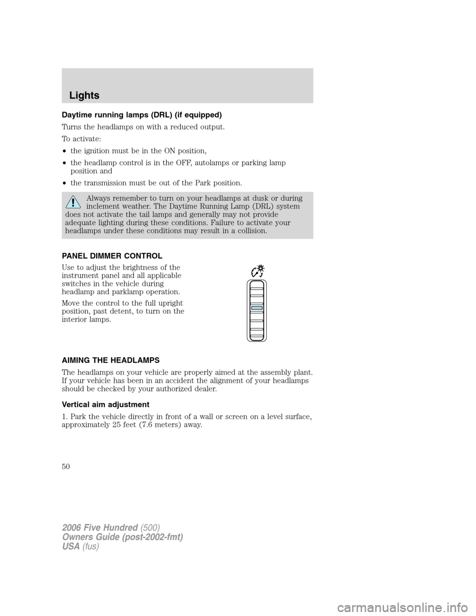 FORD FIVE HUNDRED 2006 D258 / 1.G Owners Manual Daytime running lamps (DRL) (if equipped)
Turns the headlamps on with a reduced output.
To activate:
•the ignition must be in the ON position,
•the headlamp control is in the OFF, autolamps or par