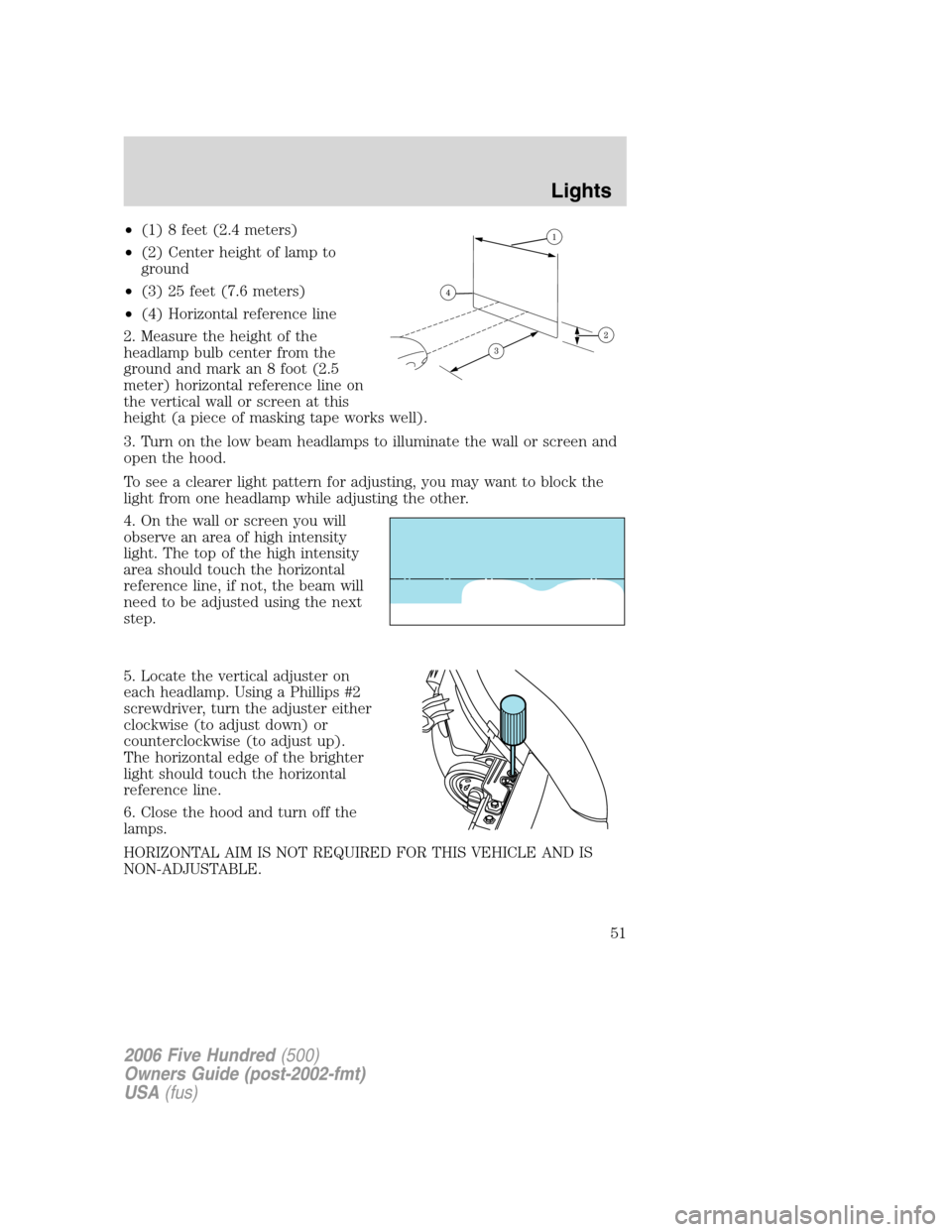 FORD FIVE HUNDRED 2006 D258 / 1.G Owners Manual •(1) 8 feet (2.4 meters)
•(2) Center height of lamp to
ground
•(3) 25 feet (7.6 meters)
•(4) Horizontal reference line
2. Measure the height of the
headlamp bulb center from the
ground and mar FORD FIVE HUNDRED 2006 D258 / 1.G Owners Manual •(1) 8 feet (2.4 meters)
•(2) Center height of lamp to
ground
•(3) 25 feet (7.6 meters)
•(4) Horizontal reference line
2. Measure the height of the
headlamp bulb center from the
ground and mar