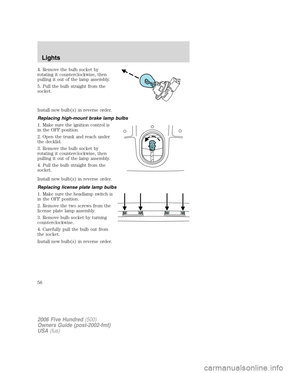 FORD FIVE HUNDRED 2006 D258 / 1.G User Guide 4. Remove the bulb socket by
rotating it counterclockwise, then
pulling it out of the lamp assembly.
5. Pull the bulb straight from the
socket.
Install new bulb(s) in reverse order.
Replacing high-mou FORD FIVE HUNDRED 2006 D258 / 1.G User Guide 4. Remove the bulb socket by
rotating it counterclockwise, then
pulling it out of the lamp assembly.
5. Pull the bulb straight from the
socket.
Install new bulb(s) in reverse order.
Replacing high-mou