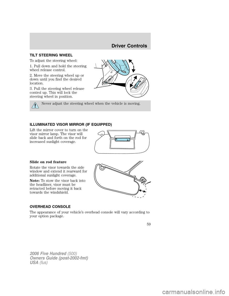FORD FIVE HUNDRED 2006 D258 / 1.G Workshop Manual TILT STEERING WHEEL
To adjust the steering wheel:
1. Pull down and hold the steering
wheel release control.
2. Move the steering wheel up or
down until you find the desired
location.
3. Pull the steer FORD FIVE HUNDRED 2006 D258 / 1.G Workshop Manual TILT STEERING WHEEL
To adjust the steering wheel:
1. Pull down and hold the steering
wheel release control.
2. Move the steering wheel up or
down until you find the desired
location.
3. Pull the steer