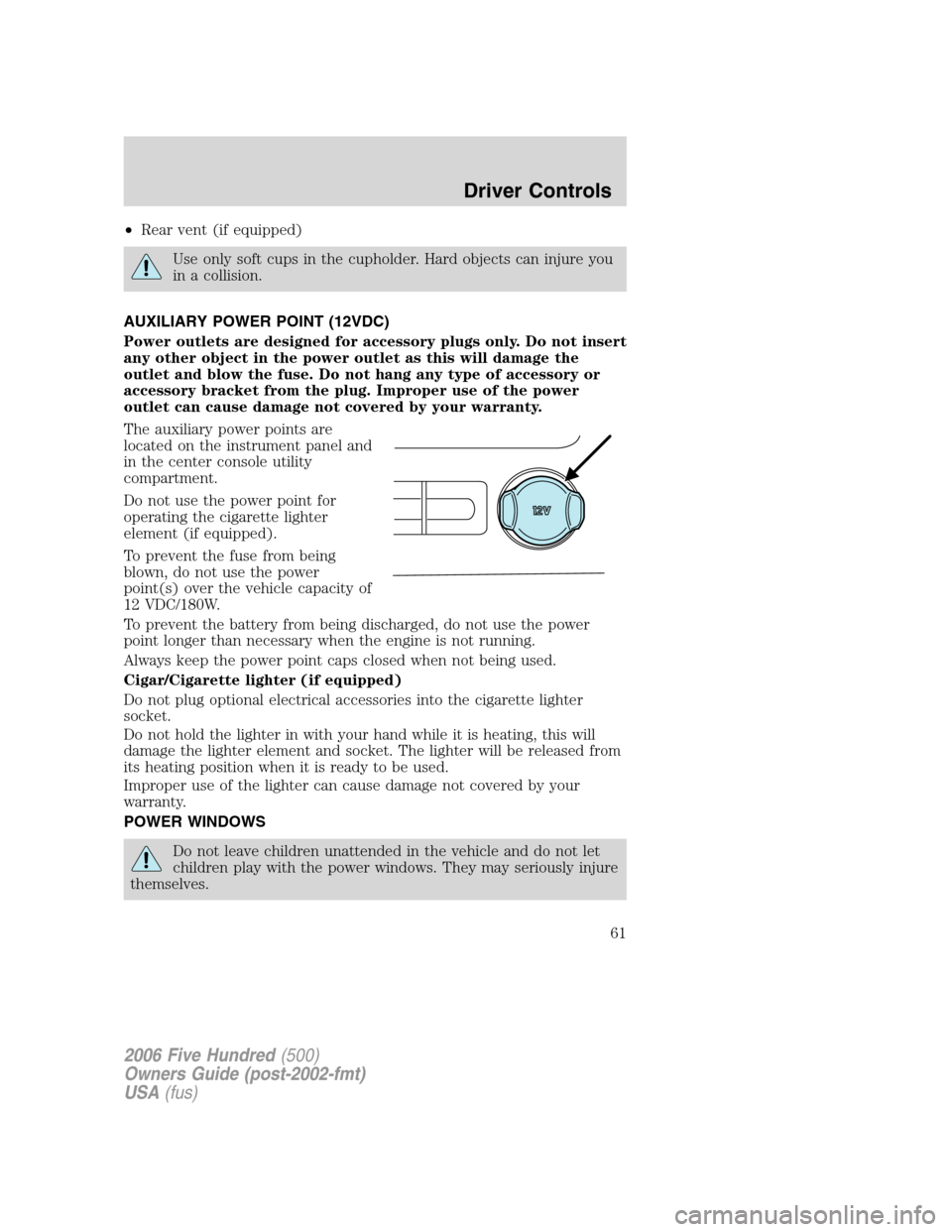 FORD FIVE HUNDRED 2006 D258 / 1.G User Guide •Rear vent (if equipped)
Use only soft cups in the cupholder. Hard objects can injure you
in a collision.
AUXILIARY POWER POINT (12VDC)
Power outlets are designed for accessory plugs only. Do not in