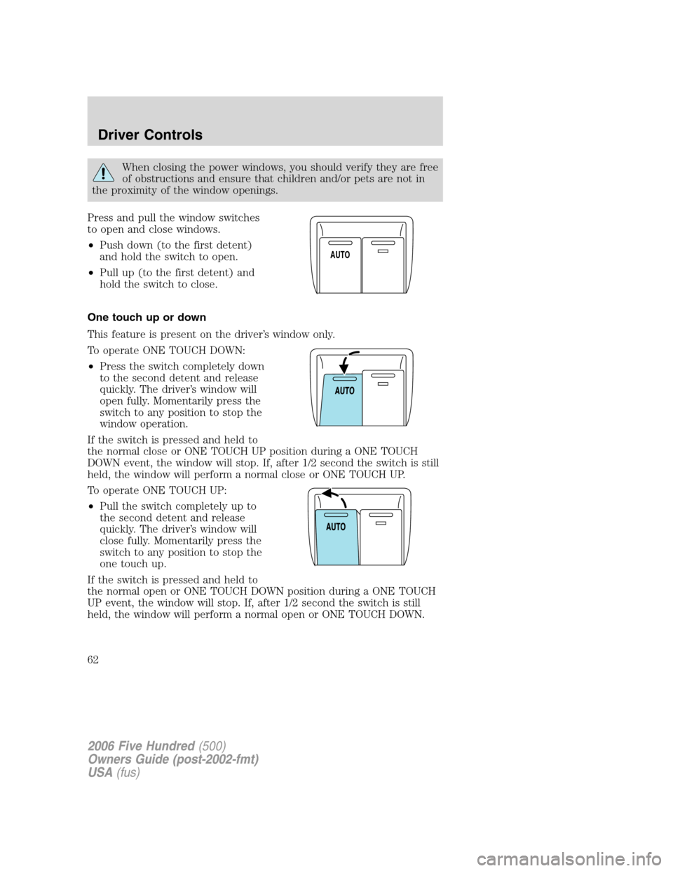 FORD FIVE HUNDRED 2006 D258 / 1.G Repair Manual When closing the power windows, you should verify they are free
of obstructions and ensure that children and/or pets are not in
the proximity of the window openings.
Press and pull the window switches FORD FIVE HUNDRED 2006 D258 / 1.G Repair Manual When closing the power windows, you should verify they are free
of obstructions and ensure that children and/or pets are not in
the proximity of the window openings.
Press and pull the window switches