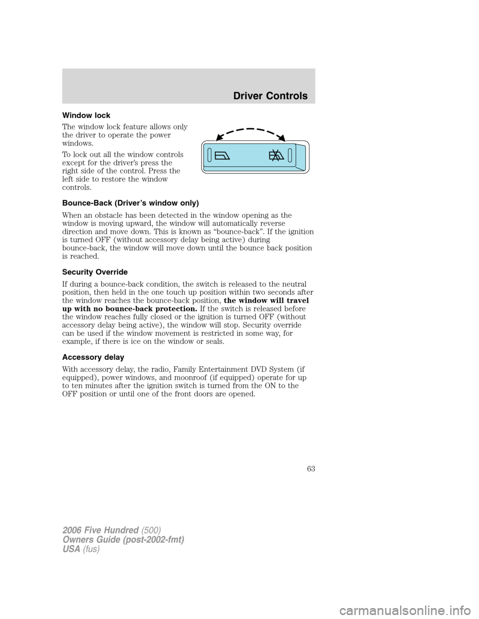 FORD FIVE HUNDRED 2006 D258 / 1.G Repair Manual Window lock
The window lock feature allows only
the driver to operate the power
windows.
To lock out all the window controls
except for the driver’s press the
right side of the control. Press the
le FORD FIVE HUNDRED 2006 D258 / 1.G Repair Manual Window lock
The window lock feature allows only
the driver to operate the power
windows.
To lock out all the window controls
except for the driver’s press the
right side of the control. Press the
le