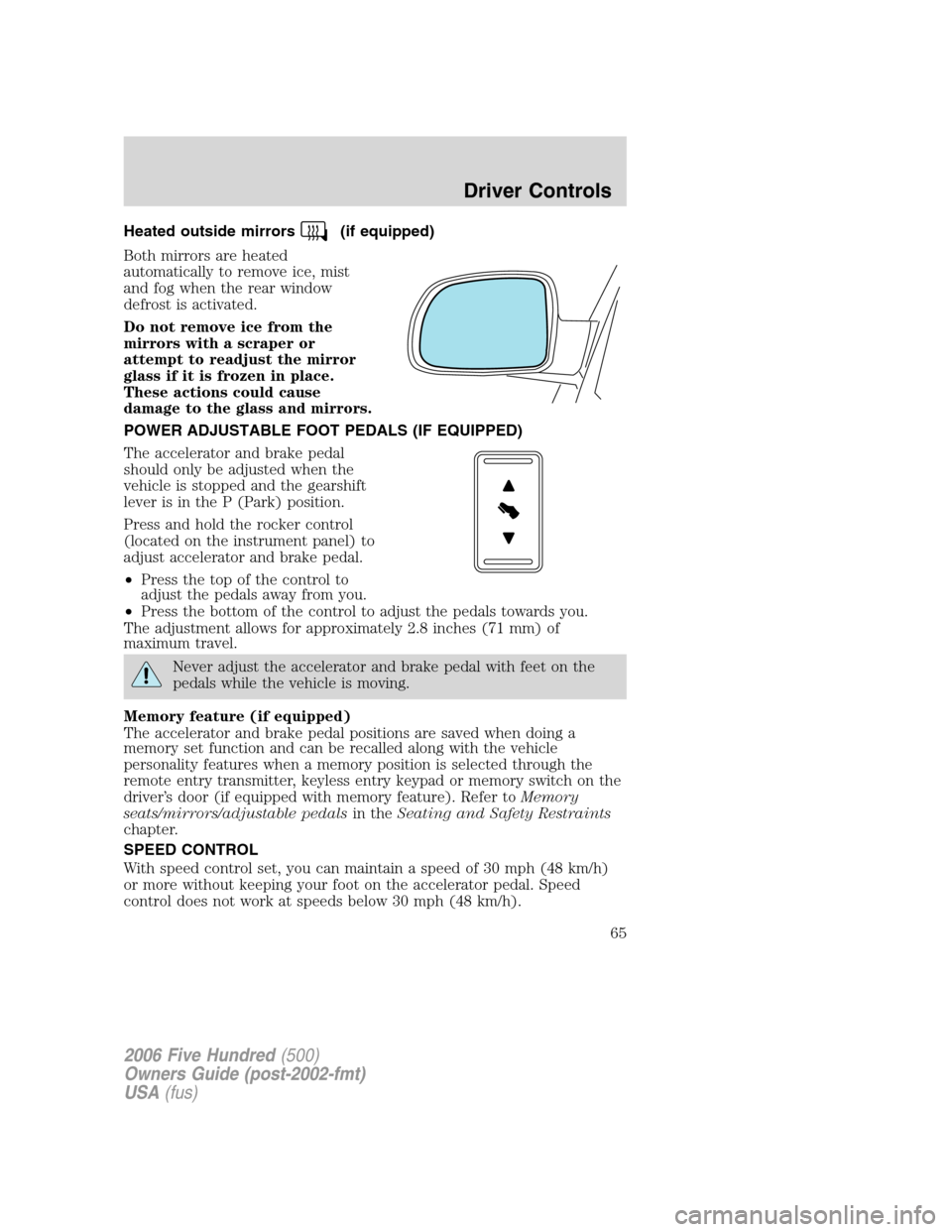 FORD FIVE HUNDRED 2006 D258 / 1.G Owners Manual Heated outside mirrors(if equipped)
Both mirrors are heated
automatically to remove ice, mist
and fog when the rear window
defrost is activated.
Do not remove ice from the
mirrors with a scraper or
at