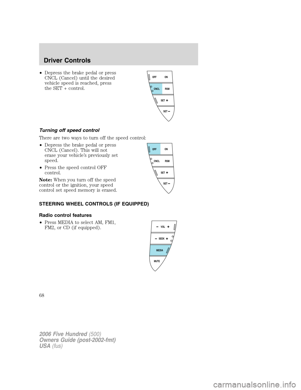 FORD FIVE HUNDRED 2006 D258 / 1.G Repair Manual •Depress the brake pedal or press
CNCL (Cancel) until the desired
vehicle speed is reached, press
the SET + control.
Turning off speed control
There are two ways to turn off the speed control:
•De FORD FIVE HUNDRED 2006 D258 / 1.G Repair Manual •Depress the brake pedal or press
CNCL (Cancel) until the desired
vehicle speed is reached, press
the SET + control.
Turning off speed control
There are two ways to turn off the speed control:
•De