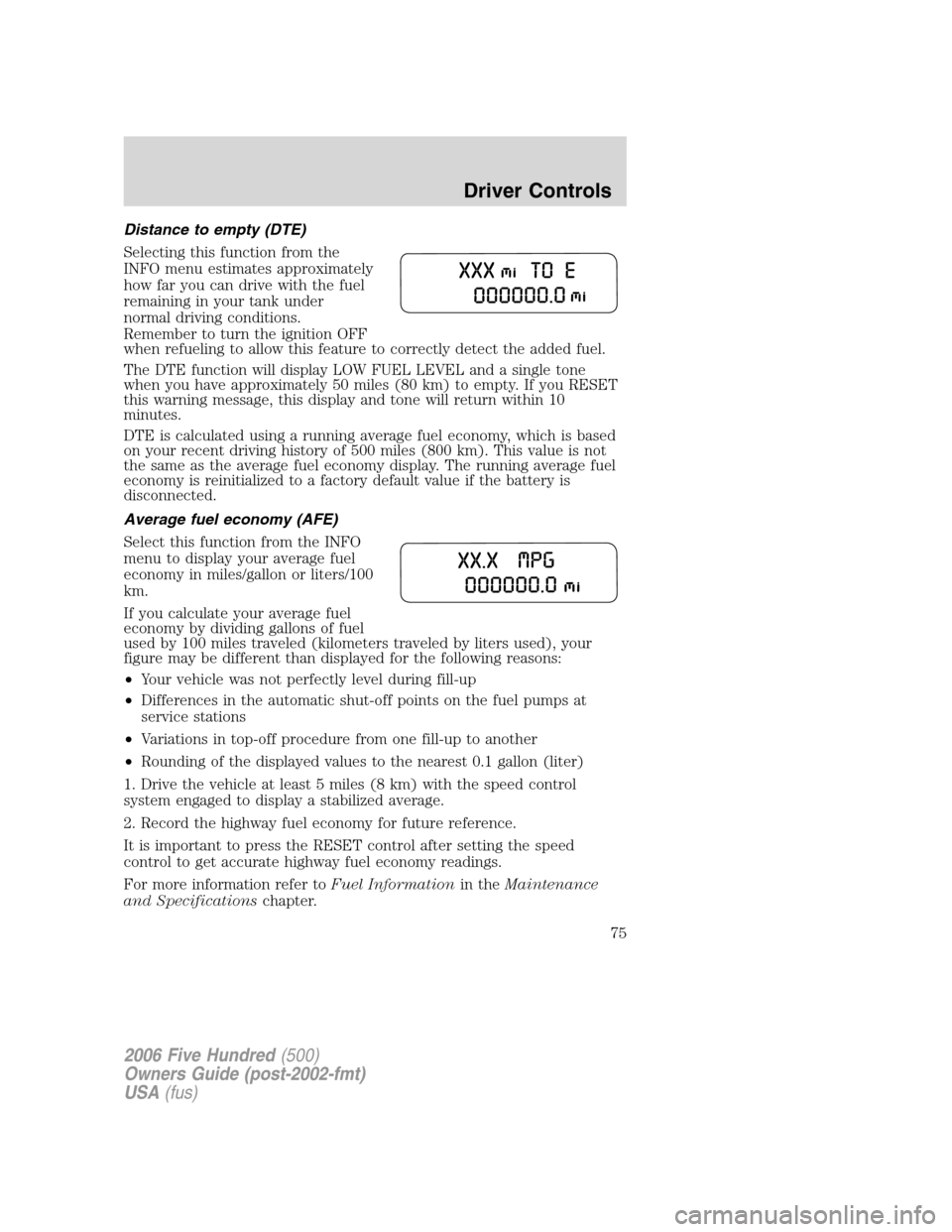 FORD FIVE HUNDRED 2006 D258 / 1.G Owners Manual Distance to empty (DTE)
Selecting this function from the
INFO menu estimates approximately
how far you can drive with the fuel
remaining in your tank under
normal driving conditions.
Remember to turn 