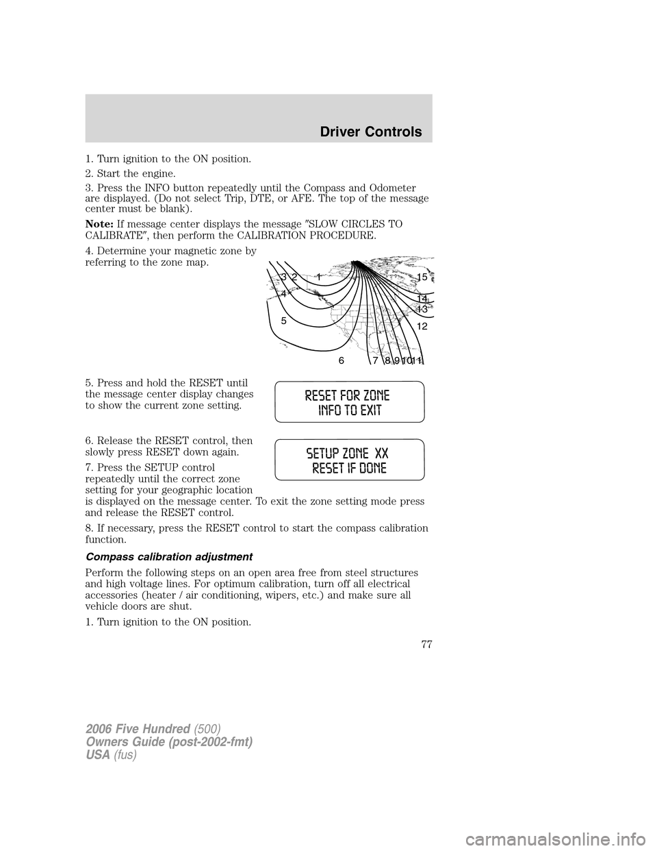 FORD FIVE HUNDRED 2006 D258 / 1.G Manual PDF 1. Turn ignition to the ON position.
2. Start the engine.
3. Press the INFO button repeatedly until the Compass and Odometer
are displayed. (Do not select Trip, DTE, or AFE. The top of the message
cen