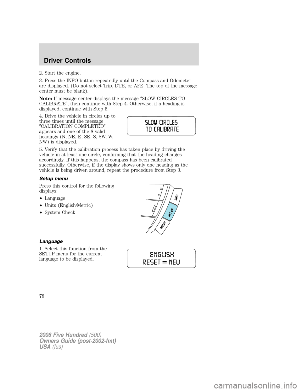 FORD FIVE HUNDRED 2006 D258 / 1.G Owners Manual 2. Start the engine.
3. Press the INFO button repeatedly until the Compass and Odometer
are displayed. (Do not select Trip, DTE, or AFE. The top of the message
center must be blank).
Note:If message c