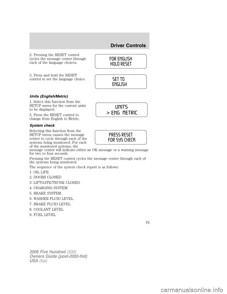 FORD FIVE HUNDRED 2006 D258 / 1.G Owners Manual 2. Pressing the RESET control
cycles the message center through
each of the language choices.
3. Press and hold the RESET
control to set the language choice.
Units (English/Metric)
1. Select this func