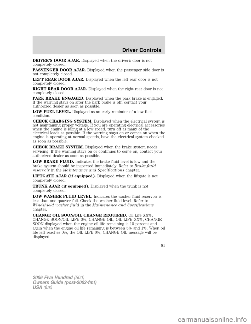 FORD FIVE HUNDRED 2006 D258 / 1.G User Guide DRIVER’S DOOR AJAR.Displayed when the driver’s door is not
completely closed.
PASSENGER DOOR AJAR.Displayed when the passenger side door is
not completely closed.
LEFT REAR DOOR AJAR.Displayed whe