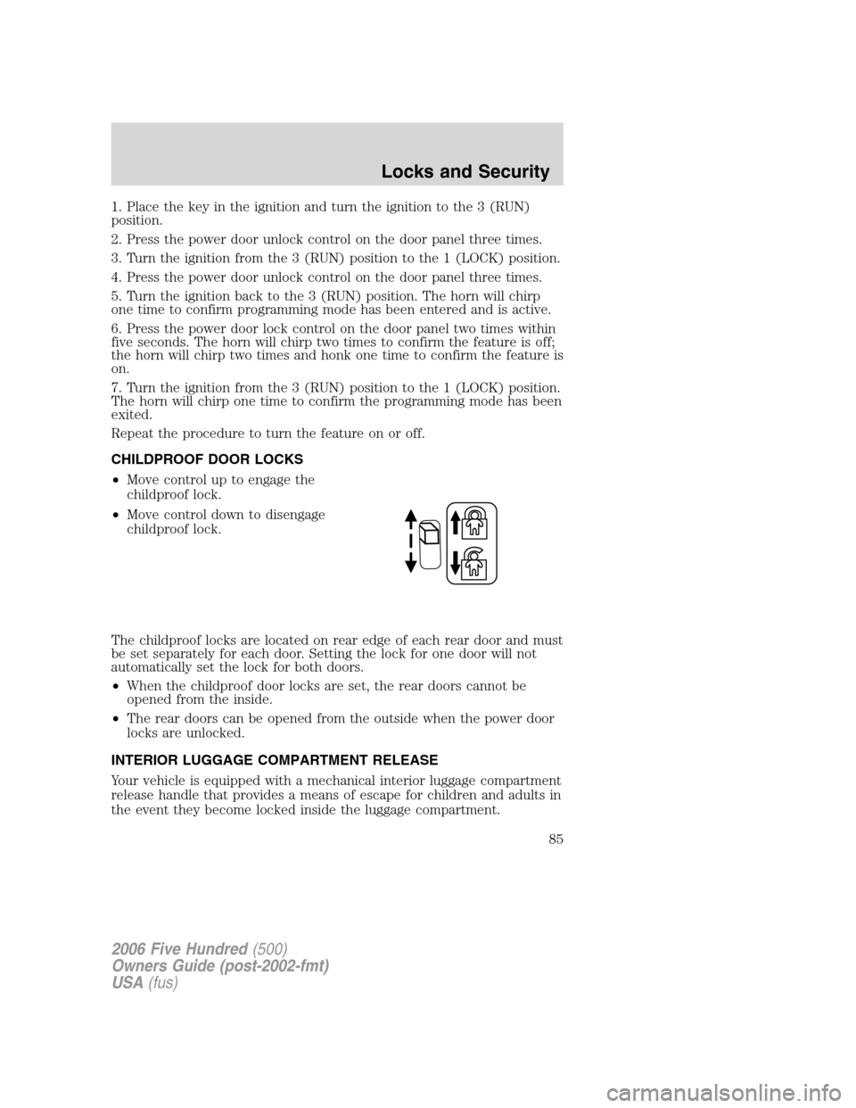 FORD FIVE HUNDRED 2006 D258 / 1.G Owners Manual 1. Place the key in the ignition and turn the ignition to the 3 (RUN)
position.
2. Press the power door unlock control on the door panel three times.
3. Turn the ignition from the 3 (RUN) position to FORD FIVE HUNDRED 2006 D258 / 1.G Owners Manual 1. Place the key in the ignition and turn the ignition to the 3 (RUN)
position.
2. Press the power door unlock control on the door panel three times.
3. Turn the ignition from the 3 (RUN) position to