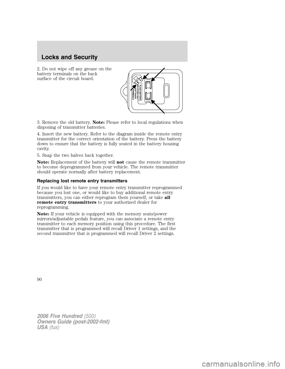 FORD FIVE HUNDRED 2006 D258 / 1.G Owners Manual 2. Do not wipe off any grease on the
battery terminals on the back
surface of the circuit board.
3. Remove the old battery.Note:Please refer to local regulations when
disposing of transmitter batterie FORD FIVE HUNDRED 2006 D258 / 1.G Owners Manual 2. Do not wipe off any grease on the
battery terminals on the back
surface of the circuit board.
3. Remove the old battery.Note:Please refer to local regulations when
disposing of transmitter batterie