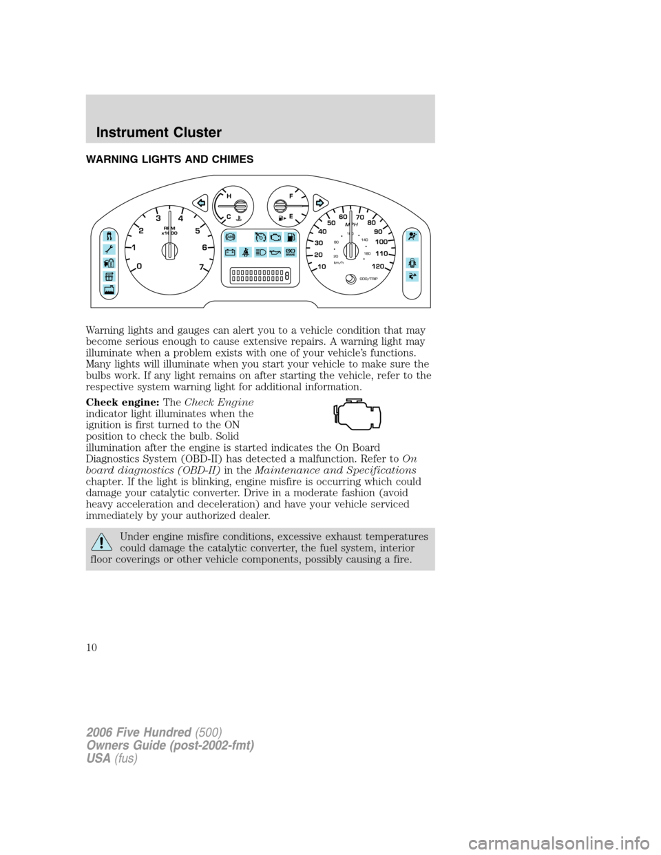 FORD FIVE HUNDRED 2006 D258 / 1.G Owners Manual WARNING LIGHTS AND CHIMES
Warning lights and gauges can alert you to a vehicle condition that may
become serious enough to cause extensive repairs. A warning light may
illuminate when a problem exists