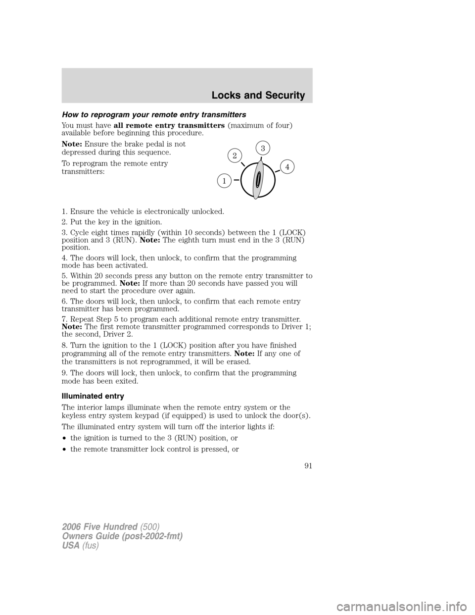 FORD FIVE HUNDRED 2006 D258 / 1.G Owners Manual How to reprogram your remote entry transmitters
You must haveall remote entry transmitters(maximum of four)
available before beginning this procedure.
Note:Ensure the brake pedal is not
depressed duri