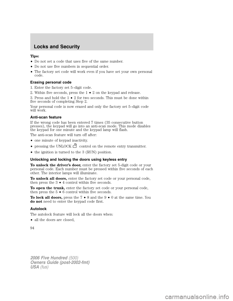 FORD FIVE HUNDRED 2006 D258 / 1.G Owners Manual Tips:
•Do not set a code that uses five of the same number.
•Do not use five numbers in sequential order.
•The factory set code will work even if you have set your own personal
code.
Erasing per FORD FIVE HUNDRED 2006 D258 / 1.G Owners Manual Tips:
•Do not set a code that uses five of the same number.
•Do not use five numbers in sequential order.
•The factory set code will work even if you have set your own personal
code.
Erasing per