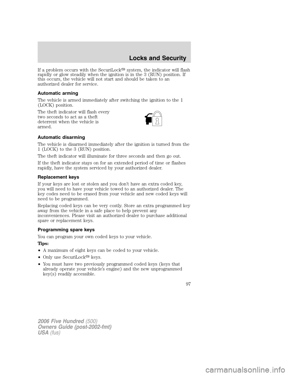 FORD FIVE HUNDRED 2006 D258 / 1.G User Guide If a problem occurs with the SecuriLocksystem, the indicator will flash
rapidly or glow steadily when the ignition is in the 3 (RUN) position. If
this occurs, the vehicle will not start and should be