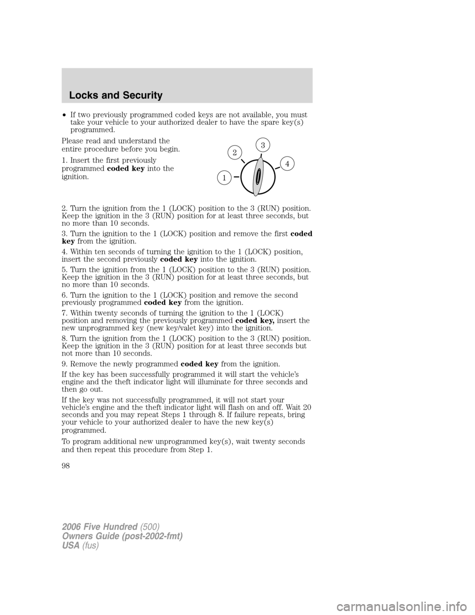 FORD FIVE HUNDRED 2006 D258 / 1.G Owners Manual •If two previously programmed coded keys are not available, you must
take your vehicle to your authorized dealer to have the spare key(s)
programmed.
Please read and understand the
entire procedure 