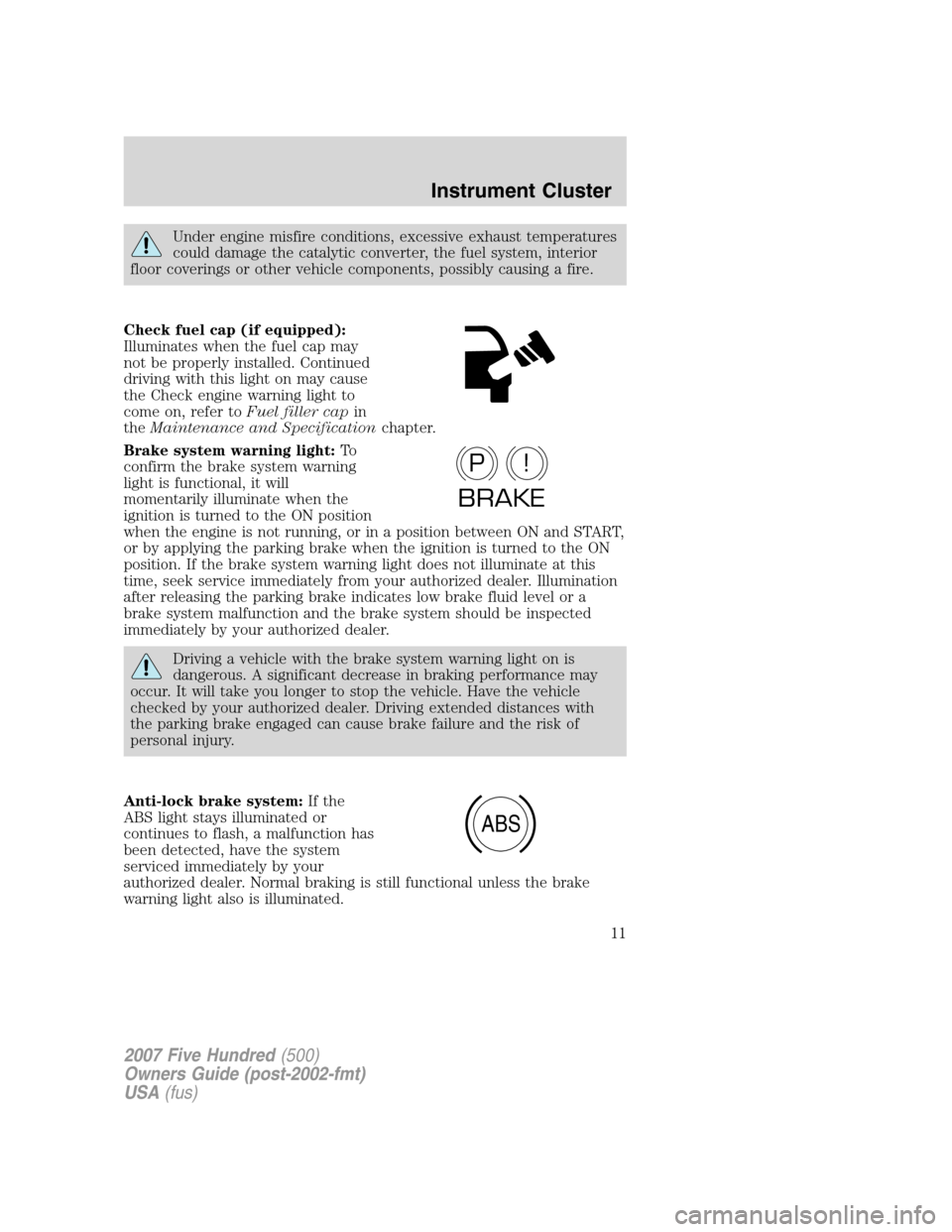 FORD FIVE HUNDRED 2007 D258 / 1.G Owners Manual Under engine misfire conditions, excessive exhaust temperatures
could damage the catalytic converter, the fuel system, interior
floor coverings or other vehicle components, possibly causing a fire.
Ch FORD FIVE HUNDRED 2007 D258 / 1.G Owners Manual Under engine misfire conditions, excessive exhaust temperatures
could damage the catalytic converter, the fuel system, interior
floor coverings or other vehicle components, possibly causing a fire.
Ch