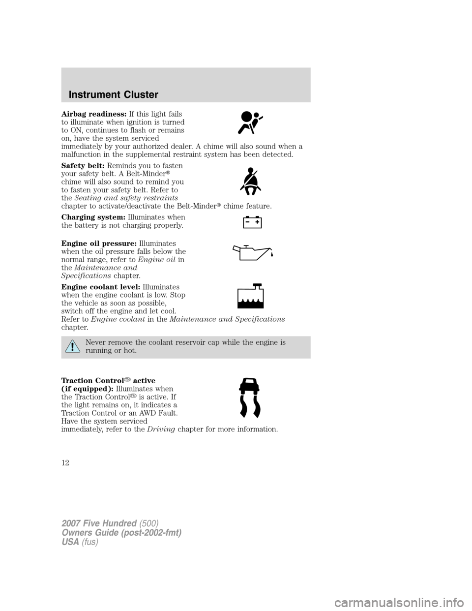 FORD FIVE HUNDRED 2007 D258 / 1.G Owners Manual Airbag readiness:If this light fails
to illuminate when ignition is turned
to ON, continues to flash or remains
on, have the system serviced
immediately by your authorized dealer. A chime will also so FORD FIVE HUNDRED 2007 D258 / 1.G Owners Manual Airbag readiness:If this light fails
to illuminate when ignition is turned
to ON, continues to flash or remains
on, have the system serviced
immediately by your authorized dealer. A chime will also so