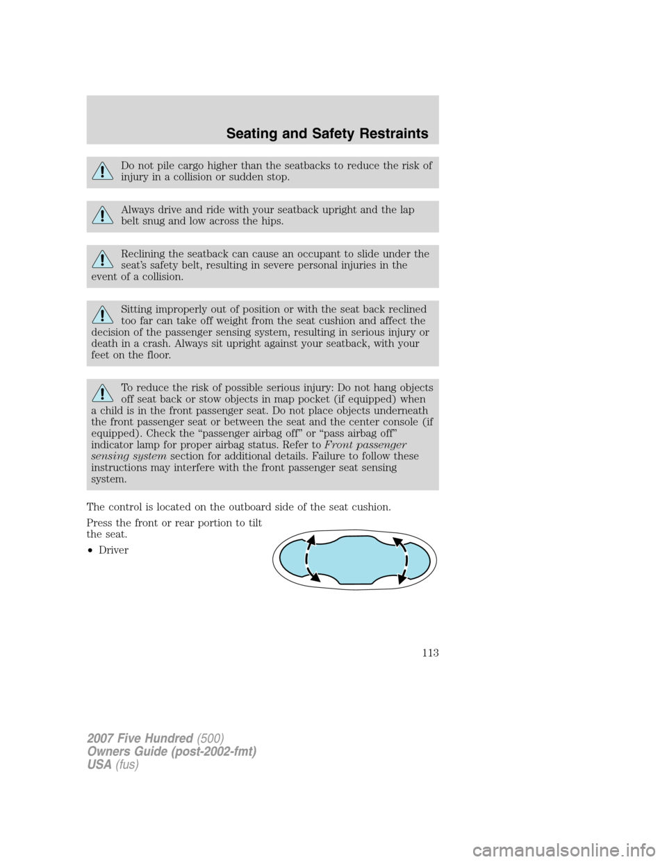 FORD FIVE HUNDRED 2007 D258 / 1.G Owners Manual Do not pile cargo higher than the seatbacks to reduce the risk of
injury in a collision or sudden stop.
Always drive and ride with your seatback upright and the lap
belt snug and low across the hips.
