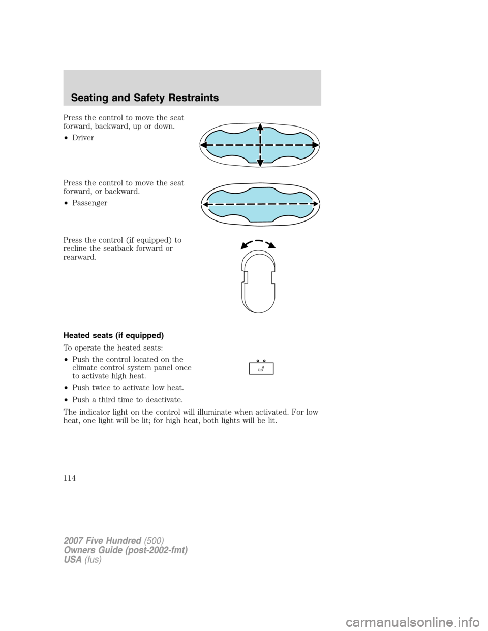 FORD FIVE HUNDRED 2007 D258 / 1.G Owners Manual Press the control to move the seat
forward, backward, up or down.
•Driver
Press the control to move the seat
forward, or backward.
•Passenger
Press the control (if equipped) to
recline the seatbac