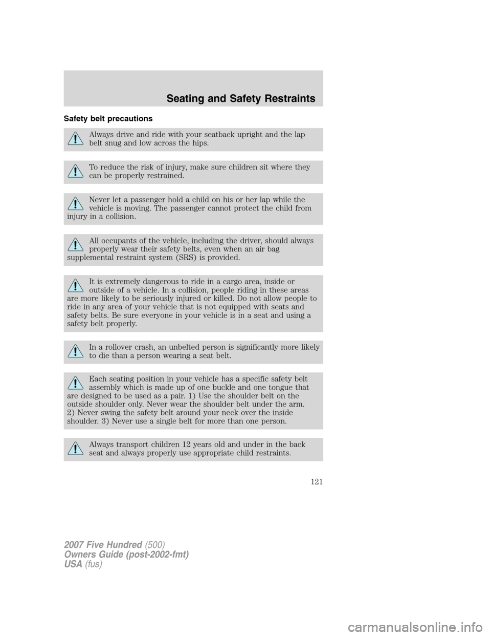 FORD FIVE HUNDRED 2007 D258 / 1.G Owners Manual Safety belt precautions
Always drive and ride with your seatback upright and the lap
belt snug and low across the hips.
To reduce the risk of injury, make sure children sit where they
can be properly 