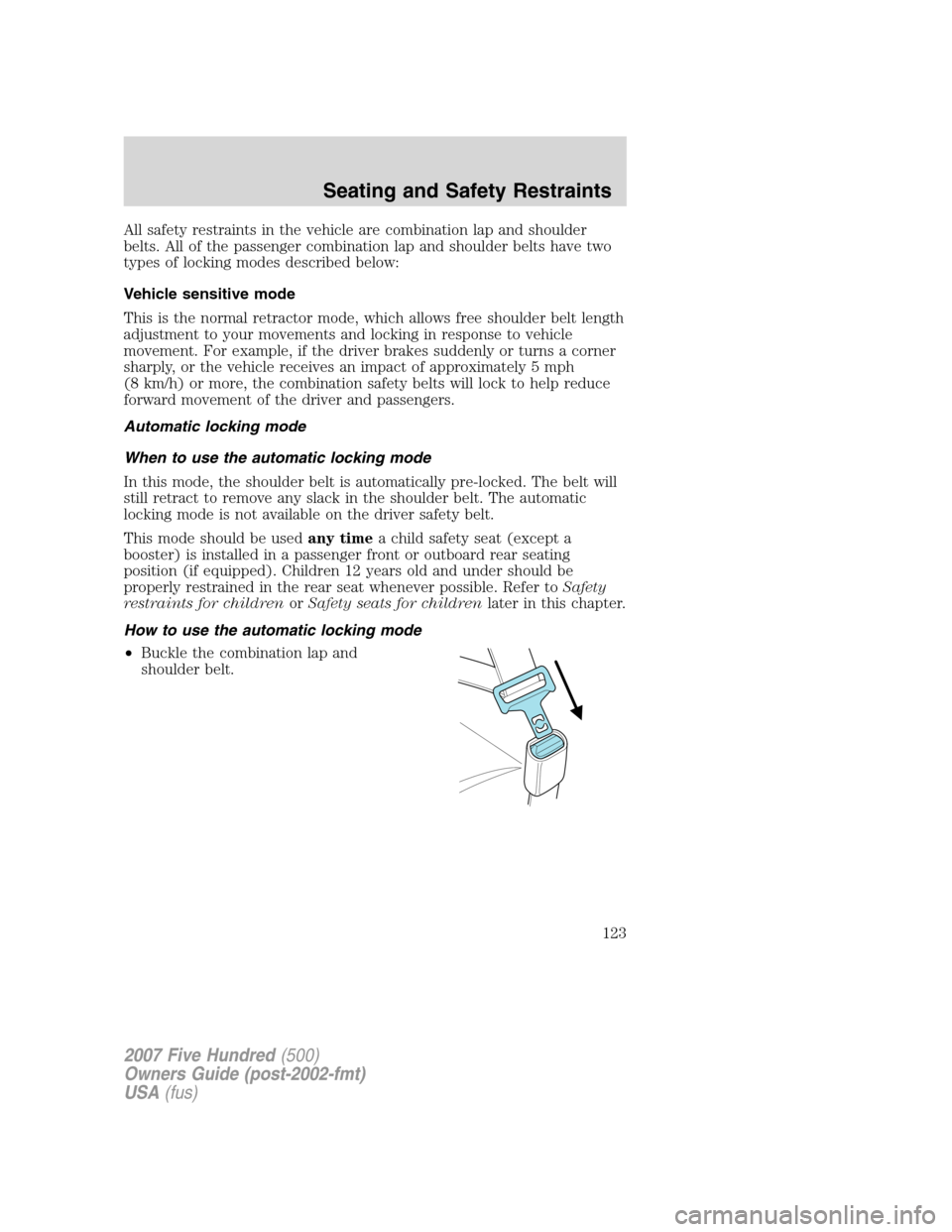 FORD FIVE HUNDRED 2007 D258 / 1.G Owners Manual All safety restraints in the vehicle are combination lap and shoulder
belts. All of the passenger combination lap and shoulder belts have two
types of locking modes described below:
Vehicle sensitive 