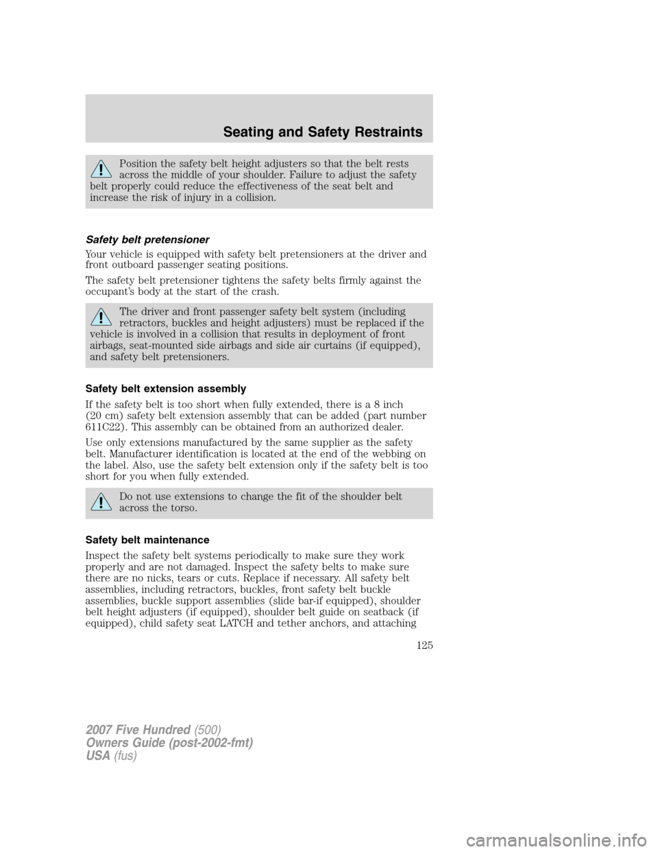 FORD FIVE HUNDRED 2007 D258 / 1.G Owners Manual Position the safety belt height adjusters so that the belt rests
across the middle of your shoulder. Failure to adjust the safety
belt properly could reduce the effectiveness of the seat belt and
incr