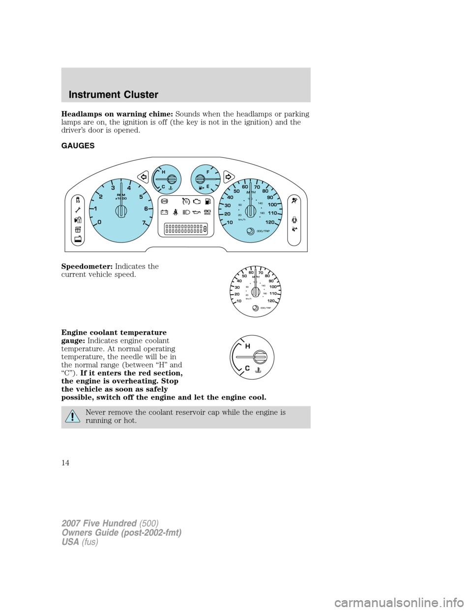 FORD FIVE HUNDRED 2007 D258 / 1.G User Guide Headlamps on warning chime:Sounds when the headlamps or parking
lamps are on, the ignition is off (the key is not in the ignition) and the
driver’s door is opened.
GAUGES
Speedometer:Indicates the
c