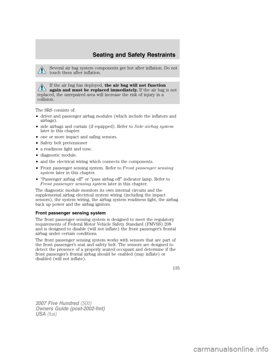 FORD FIVE HUNDRED 2007 D258 / 1.G Owners Manual Several air bag system components get hot after inflation. Do not
touch them after inflation.
If the air bag has deployed,the air bag will not function
again and must be replaced immediately.If the ai