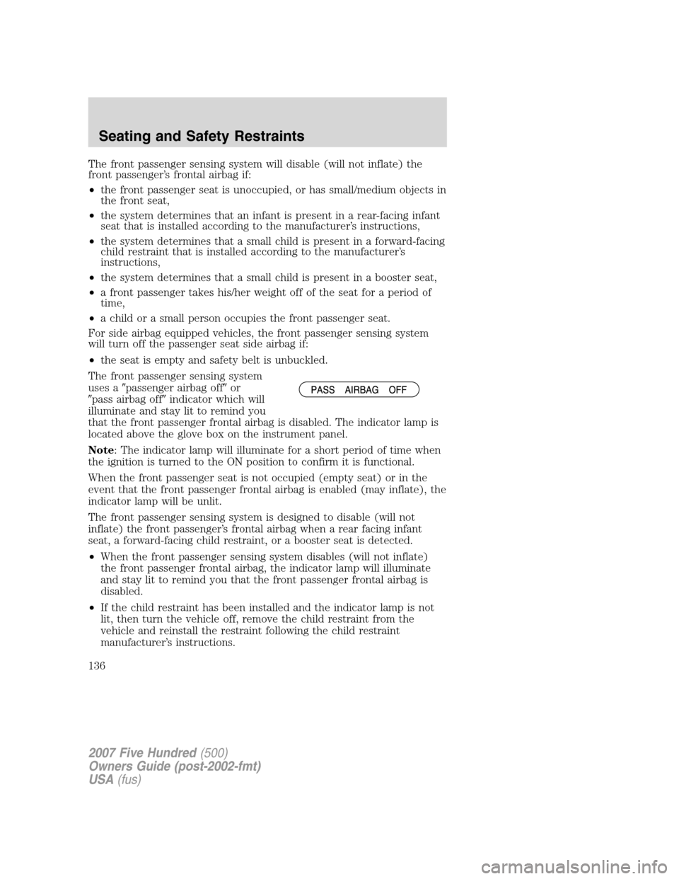 FORD FIVE HUNDRED 2007 D258 / 1.G Owners Manual The front passenger sensing system will disable (will not inflate) the
front passenger’s frontal airbag if:
•the front passenger seat is unoccupied, or has small/medium objects in
the front seat,
