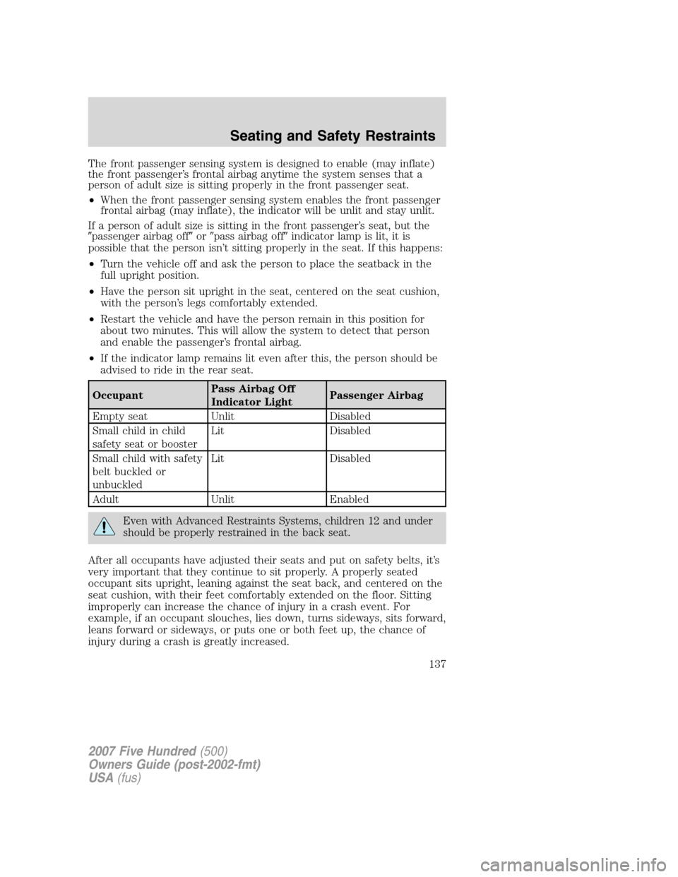 FORD FIVE HUNDRED 2007 D258 / 1.G Owners Manual The front passenger sensing system is designed to enable (may inflate)
the front passenger’s frontal airbag anytime the system senses that a
person of adult size is sitting properly in the front pas