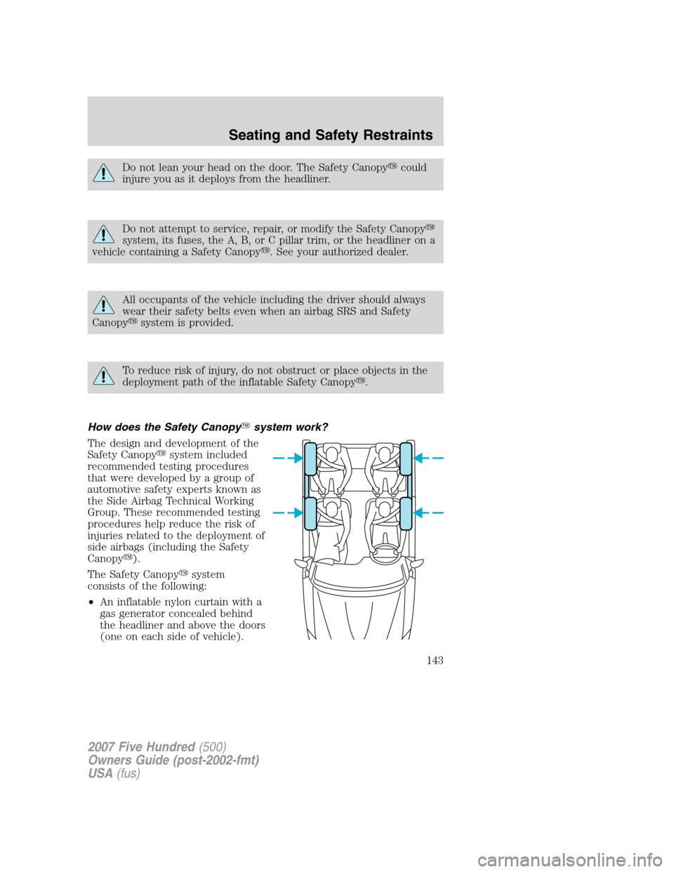 FORD FIVE HUNDRED 2007 D258 / 1.G Owners Manual Do not lean your head on the door. The Safety Canopycould
injure you as it deploys from the headliner.
Do not attempt to service, repair, or modify the Safety Canopy
system, its fuses, the A, B, or 