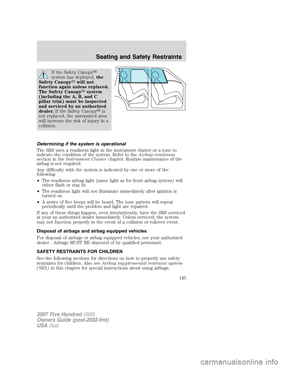 FORD FIVE HUNDRED 2007 D258 / 1.G Owners Manual If the Safety Canopy
system has deployed,the
Safety Canopywill not
function again unless replaced.
The Safety Canopysystem
(including the A, B, and C
pillar trim) must be inspected
and serviced by 