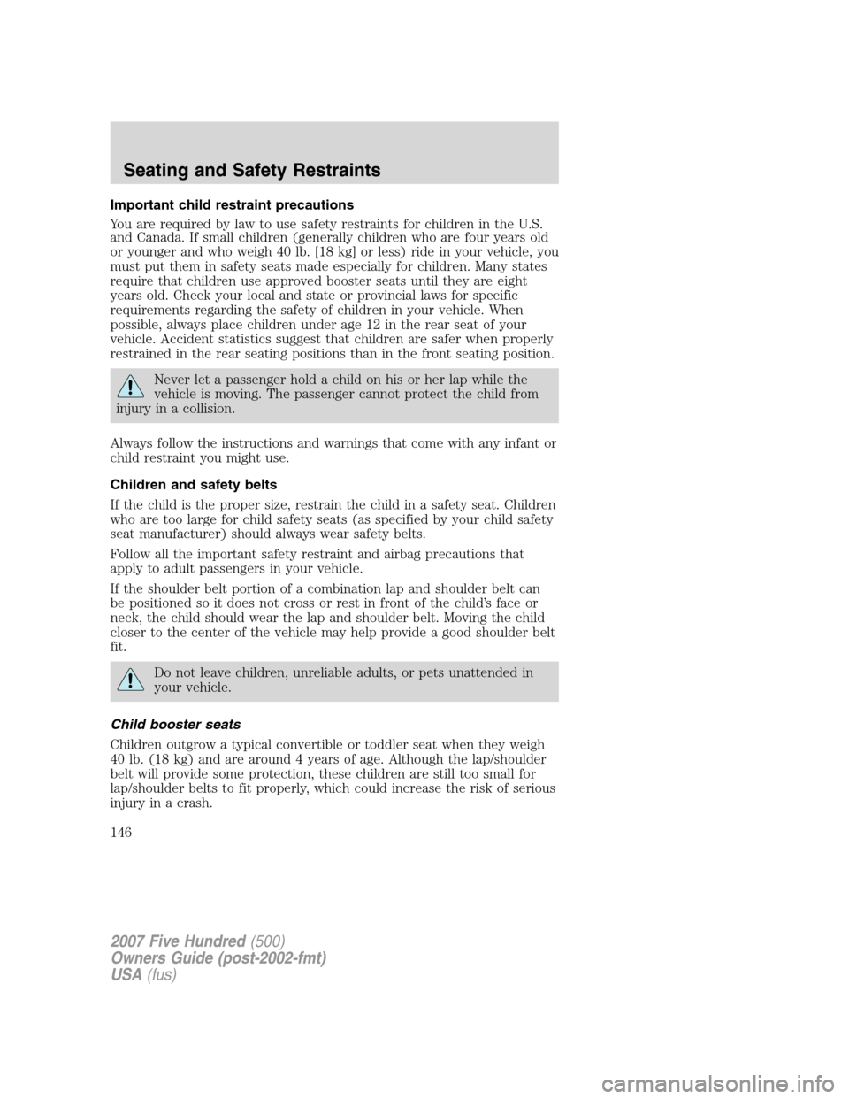 FORD FIVE HUNDRED 2007 D258 / 1.G Owners Manual Important child restraint precautions
You are required by law to use safety restraints for children in the U.S.
and Canada. If small children (generally children who are four years old
or younger and 