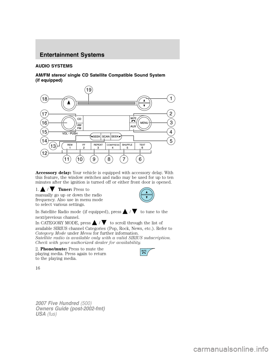 FORD FIVE HUNDRED 2007 D258 / 1.G User Guide AUDIO SYSTEMS
AM/FM stereo/ single CD Satellite Compatible Sound System
(if equipped)
Accessory delay:Your vehicle is equipped with accessory delay. With
this feature, the window switches and radio ma FORD FIVE HUNDRED 2007 D258 / 1.G User Guide AUDIO SYSTEMS
AM/FM stereo/ single CD Satellite Compatible Sound System
(if equipped)
Accessory delay:Your vehicle is equipped with accessory delay. With
this feature, the window switches and radio ma