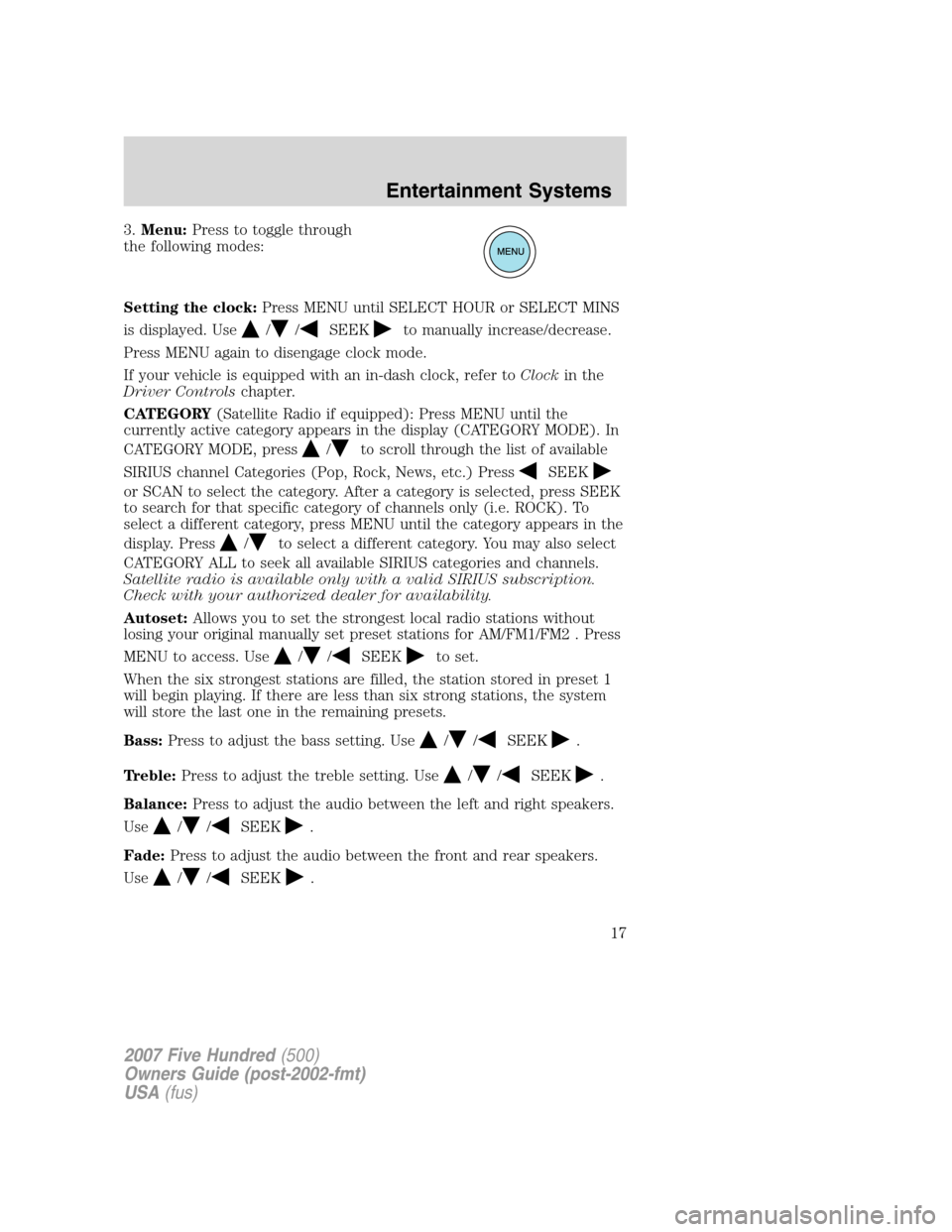 FORD FIVE HUNDRED 2007 D258 / 1.G User Guide 3.Menu:Press to toggle through
the following modes:
Setting the clock:Press MENU until SELECT HOUR or SELECT MINS
is displayed. Use
//SEEKto manually increase/decrease.
Press MENU again to disengage c