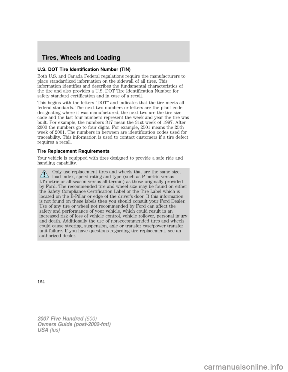 FORD FIVE HUNDRED 2007 D258 / 1.G Owners Manual U.S. DOT Tire Identification Number (TIN)
Both U.S. and Canada Federal regulations require tire manufacturers to
place standardized information on the sidewall of all tires. This
information identifie FORD FIVE HUNDRED 2007 D258 / 1.G Owners Manual U.S. DOT Tire Identification Number (TIN)
Both U.S. and Canada Federal regulations require tire manufacturers to
place standardized information on the sidewall of all tires. This
information identifie