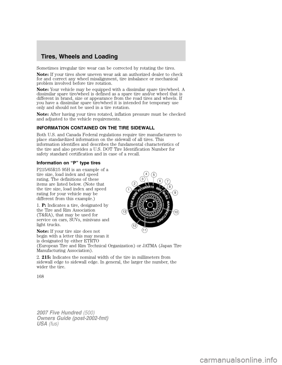 FORD FIVE HUNDRED 2007 D258 / 1.G Owners Manual Sometimes irregular tire wear can be corrected by rotating the tires.
Note:If your tires show uneven wear ask an authorized dealer to check
for and correct any wheel misalignment, tire imbalance or me FORD FIVE HUNDRED 2007 D258 / 1.G Owners Manual Sometimes irregular tire wear can be corrected by rotating the tires.
Note:If your tires show uneven wear ask an authorized dealer to check
for and correct any wheel misalignment, tire imbalance or me