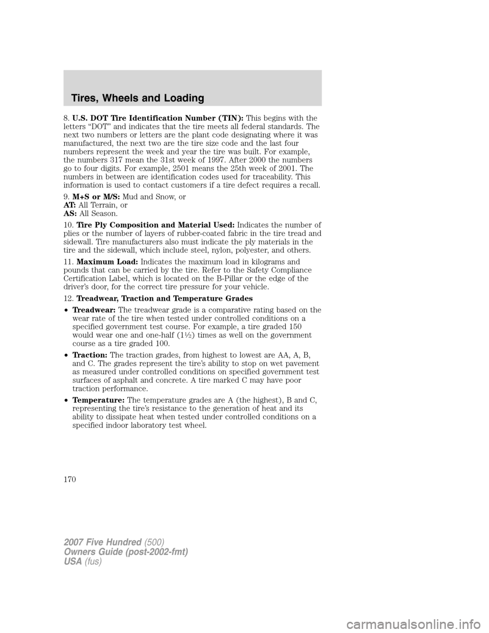 FORD FIVE HUNDRED 2007 D258 / 1.G Owners Manual 8.U.S. DOT Tire Identification Number (TIN):This begins with the
letters “DOT” and indicates that the tire meets all federal standards. The
next two numbers or letters are the plant code designati FORD FIVE HUNDRED 2007 D258 / 1.G Owners Manual 8.U.S. DOT Tire Identification Number (TIN):This begins with the
letters “DOT” and indicates that the tire meets all federal standards. The
next two numbers or letters are the plant code designati