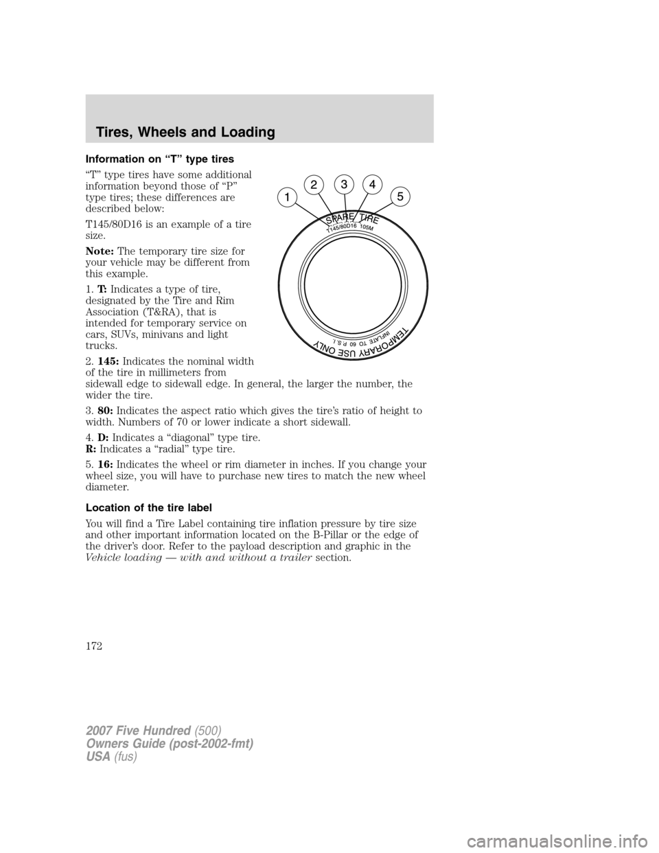 FORD FIVE HUNDRED 2007 D258 / 1.G Owners Manual Information on “T” type tires
“T” type tires have some additional
information beyond those of “P”
type tires; these differences are
described below:
T145/80D16 is an example of a tire
size FORD FIVE HUNDRED 2007 D258 / 1.G Owners Manual Information on “T” type tires
“T” type tires have some additional
information beyond those of “P”
type tires; these differences are
described below:
T145/80D16 is an example of a tire
size