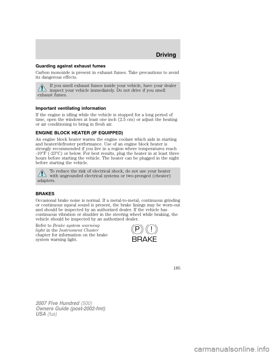 FORD FIVE HUNDRED 2007 D258 / 1.G Owners Manual Guarding against exhaust fumes
Carbon monoxide is present in exhaust fumes. Take precautions to avoid
its dangerous effects.
If you smell exhaust fumes inside your vehicle, have your dealer
inspect yo FORD FIVE HUNDRED 2007 D258 / 1.G Owners Manual Guarding against exhaust fumes
Carbon monoxide is present in exhaust fumes. Take precautions to avoid
its dangerous effects.
If you smell exhaust fumes inside your vehicle, have your dealer
inspect yo