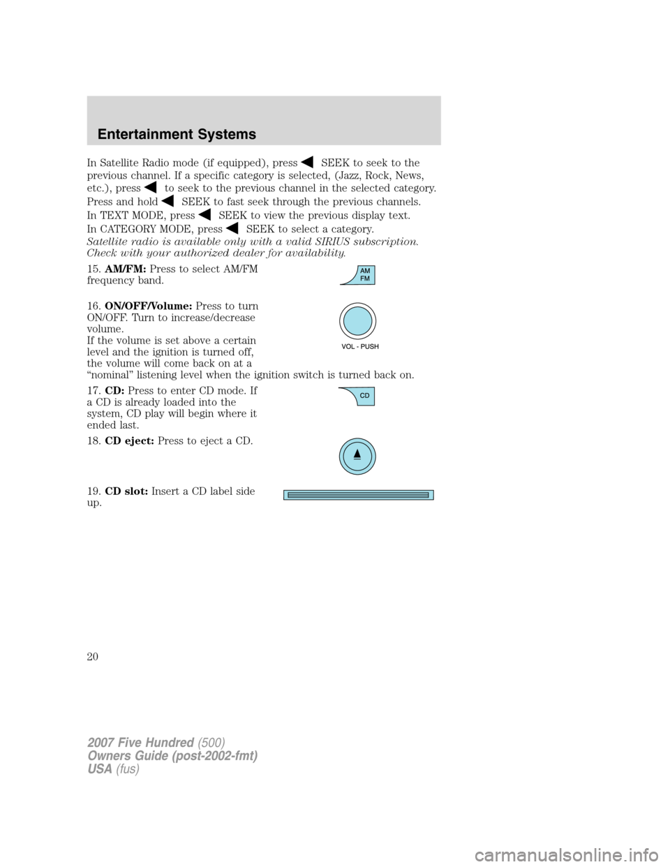 FORD FIVE HUNDRED 2007 D258 / 1.G User Guide In Satellite Radio mode (if equipped), pressSEEK to seek to the
previous channel. If a specific category is selected, (Jazz, Rock, News,
etc.), press
to seek to the previous channel in the selected ca FORD FIVE HUNDRED 2007 D258 / 1.G User Guide In Satellite Radio mode (if equipped), pressSEEK to seek to the
previous channel. If a specific category is selected, (Jazz, Rock, News,
etc.), press
to seek to the previous channel in the selected ca