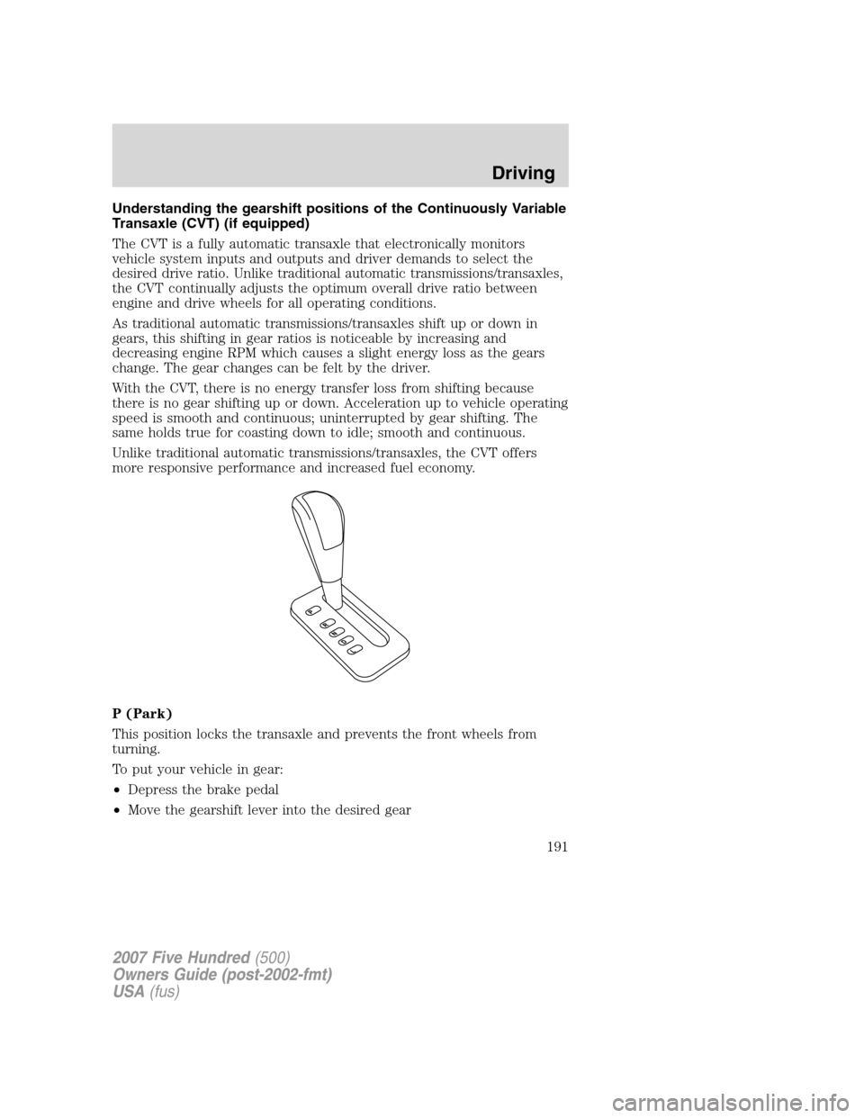 FORD FIVE HUNDRED 2007 D258 / 1.G Owners Manual Understanding the gearshift positions of the Continuously Variable
Transaxle (CVT) (if equipped)
The CVT is a fully automatic transaxle that electronically monitors
vehicle system inputs and outputs a