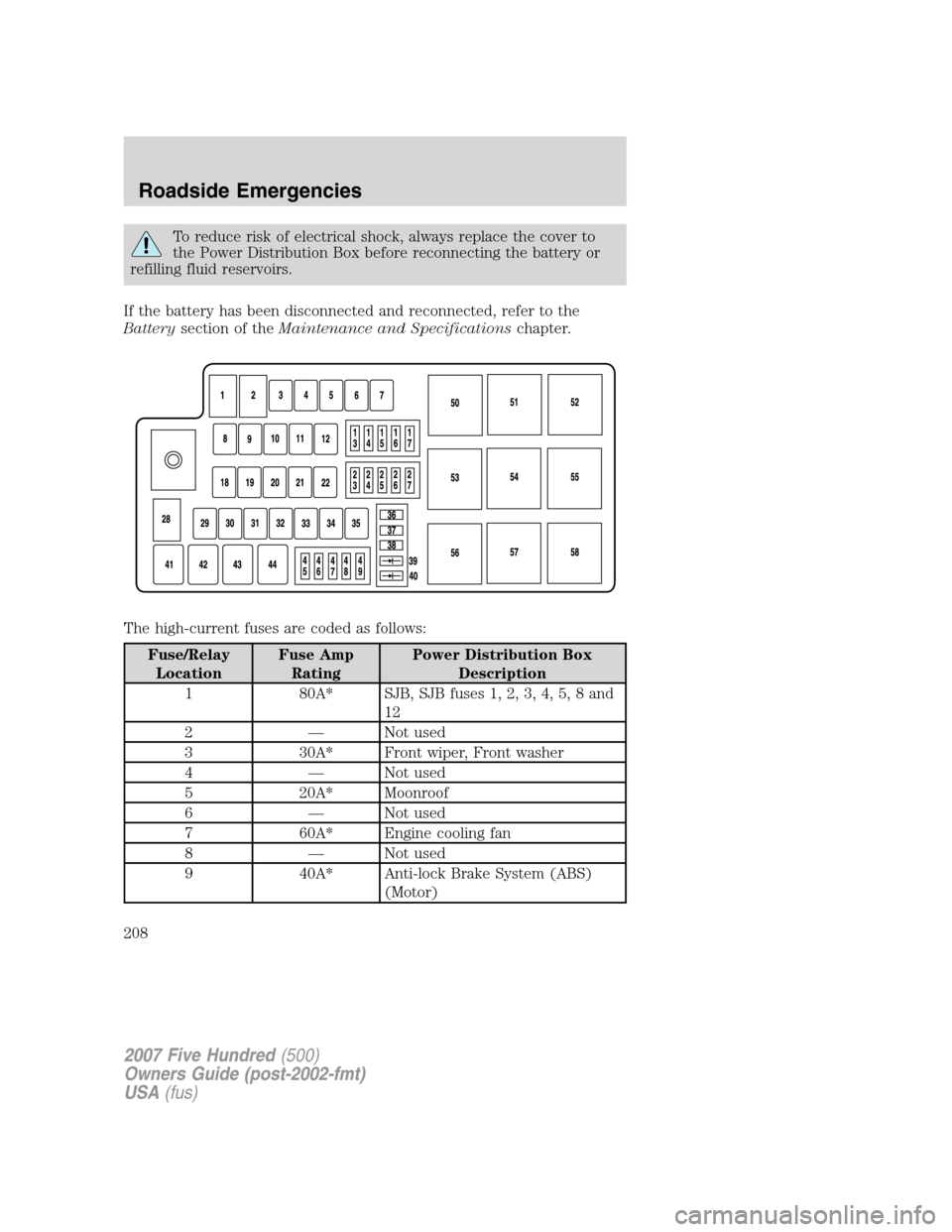 FORD FIVE HUNDRED 2007 D258 / 1.G Owners Manual To reduce risk of electrical shock, always replace the cover to
the Power Distribution Box before reconnecting the battery or
refilling fluid reservoirs.
If the battery has been disconnected and recon FORD FIVE HUNDRED 2007 D258 / 1.G Owners Manual To reduce risk of electrical shock, always replace the cover to
the Power Distribution Box before reconnecting the battery or
refilling fluid reservoirs.
If the battery has been disconnected and recon