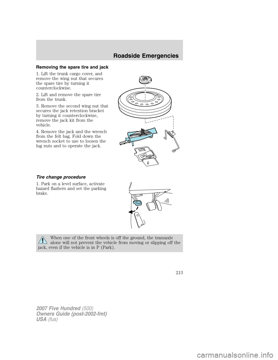 FORD FIVE HUNDRED 2007 D258 / 1.G Owners Manual Removing the spare tire and jack
1. Lift the trunk cargo cover, and
remove the wing nut that secures
the spare tire by turning it
counterclockwise.
2. Lift and remove the spare tire
from the trunk.
3.