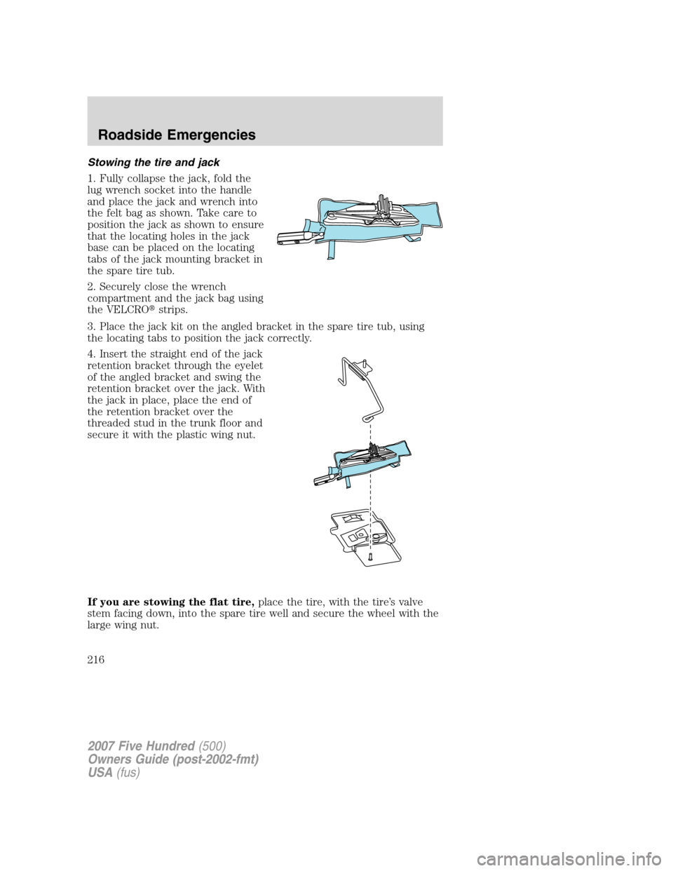 FORD FIVE HUNDRED 2007 D258 / 1.G Owners Manual Stowing the tire and jack
1. Fully collapse the jack, fold the
lug wrench socket into the handle
and place the jack and wrench into
the felt bag as shown. Take care to
position the jack as shown to en