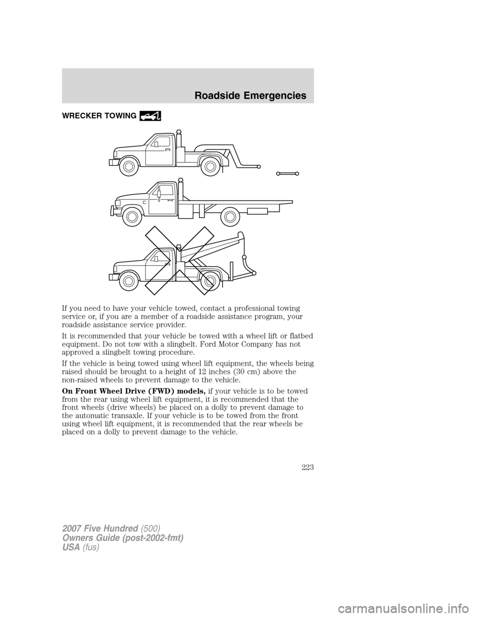 FORD FIVE HUNDRED 2007 D258 / 1.G Owners Manual WRECKER TOWING
If you need to have your vehicle towed, contact a professional towing
service or, if you are a member of a roadside assistance program, your
roadside assistance service provider.
It is 