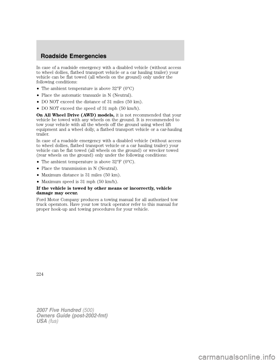 FORD FIVE HUNDRED 2007 D258 / 1.G Owners Manual In case of a roadside emergency with a disabled vehicle (without access
to wheel dollies, flatbed transport vehicle or a car hauling trailer) your
vehicle can be flat towed (all wheels on the ground) FORD FIVE HUNDRED 2007 D258 / 1.G Owners Manual In case of a roadside emergency with a disabled vehicle (without access
to wheel dollies, flatbed transport vehicle or a car hauling trailer) your
vehicle can be flat towed (all wheels on the ground)