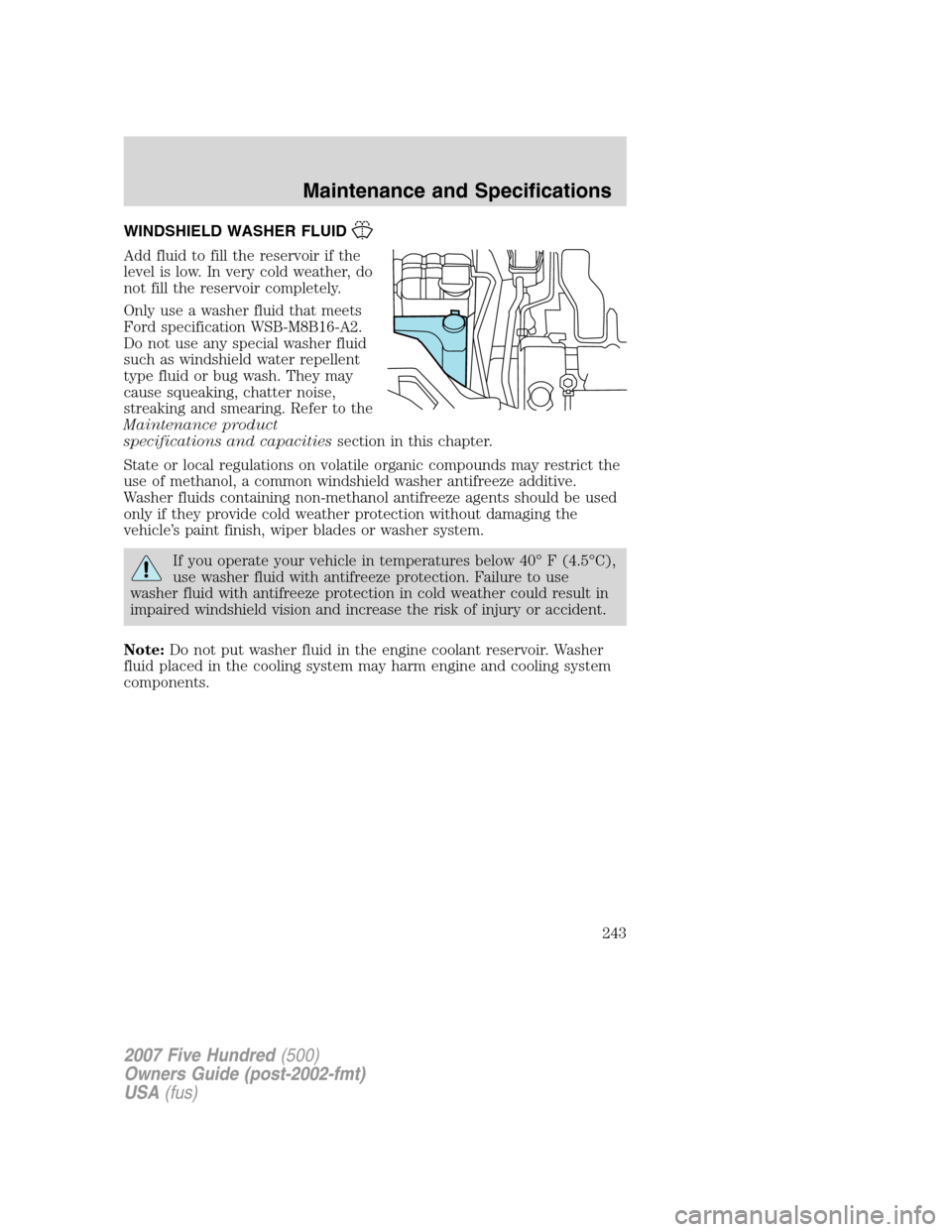 FORD FIVE HUNDRED 2007 D258 / 1.G Owners Manual WINDSHIELD WASHER FLUID
Add fluid to fill the reservoir if the
level is low. In very cold weather, do
not fill the reservoir completely.
Only use a washer fluid that meets
Ford specification WSB-M8B16 FORD FIVE HUNDRED 2007 D258 / 1.G Owners Manual WINDSHIELD WASHER FLUID
Add fluid to fill the reservoir if the
level is low. In very cold weather, do
not fill the reservoir completely.
Only use a washer fluid that meets
Ford specification WSB-M8B16